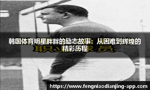 韩国体育明星胖胖的励志故事：从困难到辉煌的精彩历程